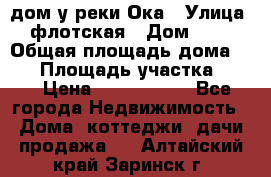 дом у реки Ока › Улица ­ флотская › Дом ­ 36 › Общая площадь дома ­ 60 › Площадь участка ­ 15 › Цена ­ 1 300 000 - Все города Недвижимость » Дома, коттеджи, дачи продажа   . Алтайский край,Заринск г.